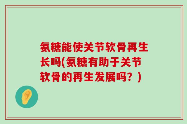 氨糖能使关节软骨再生长吗(氨糖有助于关节软骨的再生发展吗?)-第1张图片-氨糖科普网 氨糖能使关节软骨再生长吗(氨糖有助于关节软骨的再生发展吗?)-第1张图片-氨糖科普网