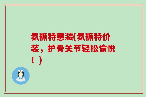 氨糖特惠装(氨糖特价装,护骨关节轻松愉悦!)-第1张图片-氨糖科普网 氨糖特惠装(氨糖特价装,护骨关节轻松愉悦!)-第1张图片-氨糖科普网