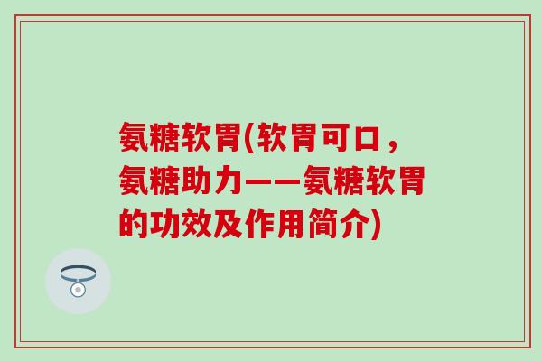 氨糖软胃(软胃可口,氨糖助力——氨糖软胃的功效及作用简介)-第1张图片-氨糖科普网 氨糖软胃(软胃可口,氨糖助力——氨糖软胃的功效及作用简介)-第1张图片-氨糖科普网