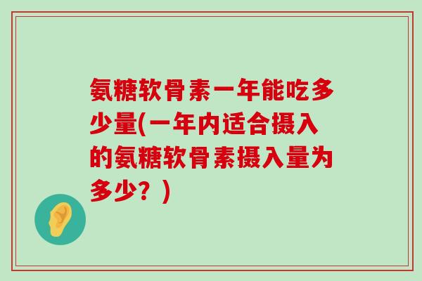 氨糖软骨素一年能吃多少量(一年内适合摄入的氨糖软骨素摄入量为多少?)-第1张图片-氨糖科普网 氨糖软骨素一年能吃多少量(一年内适合摄入的氨糖软骨素摄入量为多少?)-第1张图片-氨糖科普网