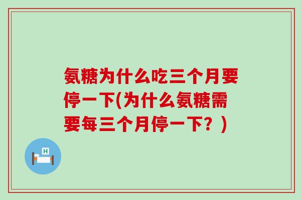 氨糖为什么吃三个月要停一下(为什么氨糖需要每三个月停一下？)-第1张图片-氨糖科普网