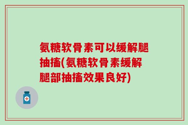 氨糖软骨素可以缓解腿抽搐(氨糖软骨素缓解腿部抽搐效果良好)-第1张图片-氨糖科普网