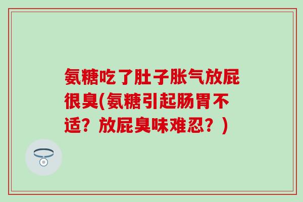 氨糖吃了肚子胀气放屁很臭(氨糖引起肠胃不适？放屁臭味难忍？)-第1张图片-氨糖科普网