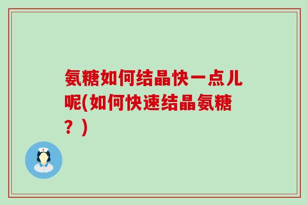 氨糖如何结晶快一点儿呢(如何快速结晶氨糖？)-第1张图片-氨糖科普网