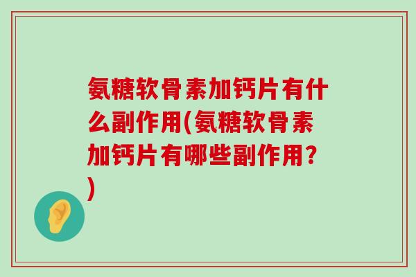 氨糖软骨素加钙片有什么副作用(氨糖软骨素加钙片有哪些副作用?)-第1张图片-氨糖科普网 氨糖软骨素加钙片有什么副作用(氨糖软骨素加钙片有哪些副作用?)-第1张图片-氨糖科普网