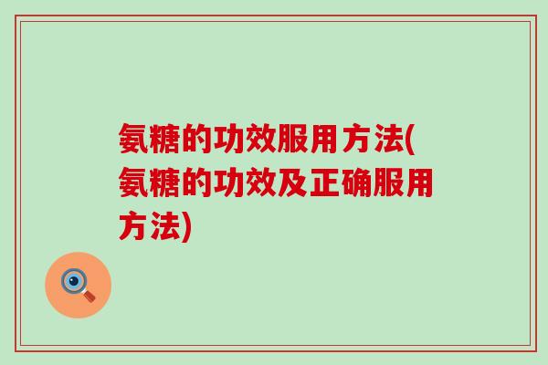 氨糖的功效服用方法(氨糖的功效及正确服用方法)-第1张图片-氨糖科普网