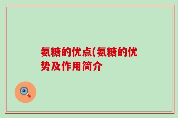 氨糖的优点(氨糖的优势及作用简介-第1张图片-氨糖科普网 氨糖的优点(氨糖的优势及作用简介-第1张图片-氨糖科普网