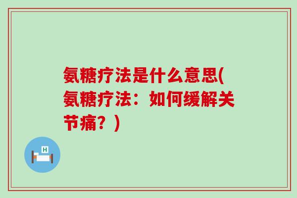 氨糖疗法是什么意思(氨糖疗法:如何缓解关节痛?)-第1张图片-氨糖科普网 氨糖疗法是什么意思(氨糖疗法:如何缓解关节痛?)-第1张图片-氨糖科普网