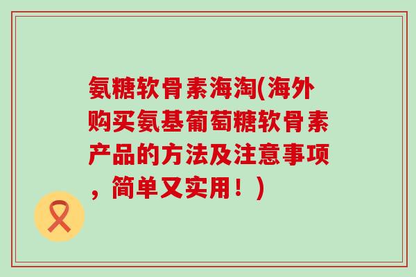 氨糖软骨素海淘(海外购买氨基葡萄糖软骨素产品的方法及注意事项,简单又实用!)-第1张图片-氨糖科普网 氨糖软骨素海淘(海外购买氨基葡萄糖软骨素产品的方法及注意事项,简单又实用!)-第1张图片-氨糖科普网