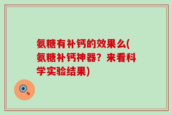 氨糖有补钙的效果么(氨糖补钙神器?来看科学实验结果)-第1张图片-氨糖科普网 氨糖有补钙的效果么(氨糖补钙神器?来看科学实验结果)-第1张图片-氨糖科普网