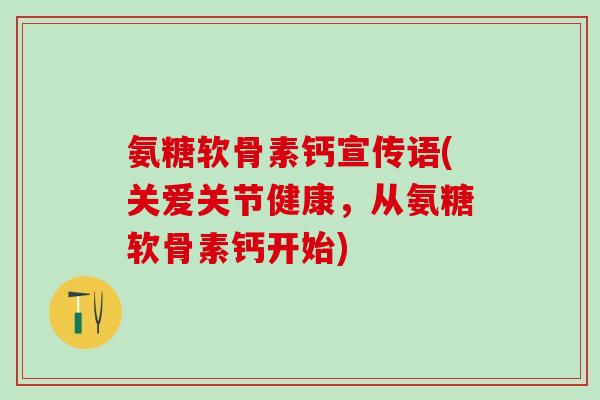 氨糖软骨素钙宣传语(关爱关节健康,从氨糖软骨素钙开始)-第1张图片-氨糖科普网 氨糖软骨素钙宣传语(关爱关节健康,从氨糖软骨素钙开始)-第1张图片-氨糖科普网