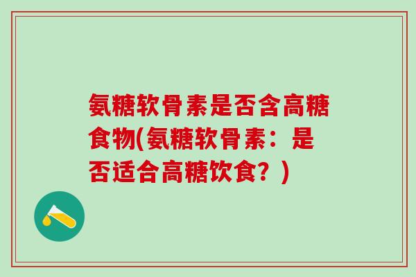 氨糖软骨素是否含高糖食物(氨糖软骨素:是否适合高糖饮食?)-第1张图片-氨糖科普网 氨糖软骨素是否含高糖食物(氨糖软骨素:是否适合高糖饮食?)-第1张图片-氨糖科普网