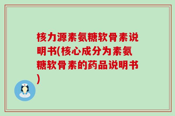 核力源素氨糖软骨素说明书(核心成分为素氨糖软骨素的药品说明书)-第1张图片-氨糖科普网