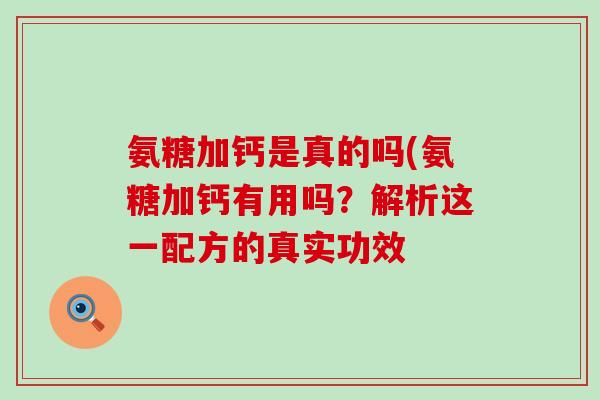 氨糖加钙是真的吗(氨糖加钙有用吗?解析这一配方的真实功效-第1张图片-氨糖科普网 氨糖加钙是真的吗(氨糖加钙有用吗?解析这一配方的真实功效-第1张图片-氨糖科普网
