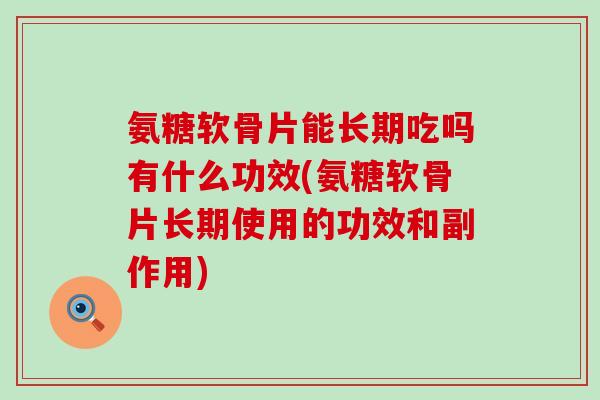氨糖软骨片能长期吃吗有什么功效(氨糖软骨片长期使用的功效和副作用)-第1张图片-氨糖科普网 氨糖软骨片能长期吃吗有什么功效(氨糖软骨片长期使用的功效和副作用)-第1张图片-氨糖科普网