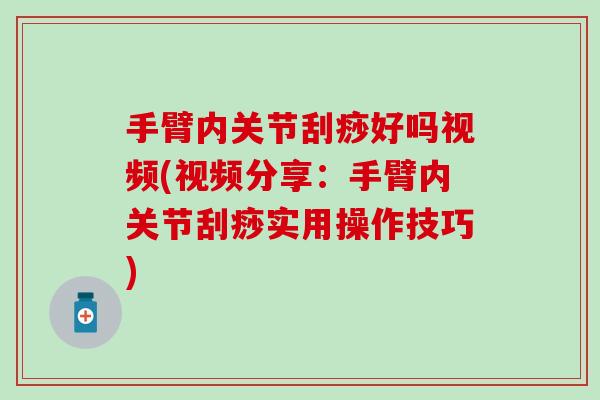 手臂内关节刮痧好吗视频(视频分享：手臂内关节刮痧实用操作技巧)-第1张图片-氨糖科普网