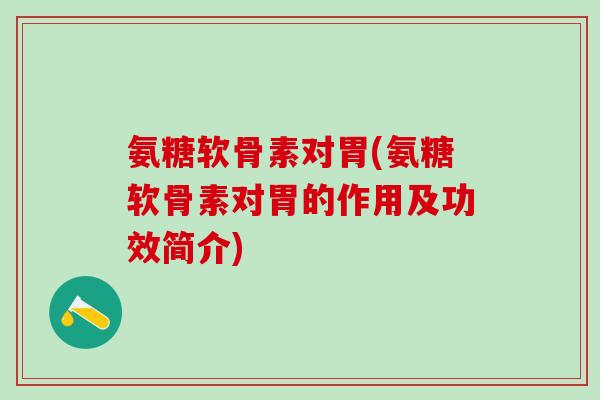 氨糖软骨素对胃(氨糖软骨素对胃的作用及功效简介)-第1张图片-氨糖科普网