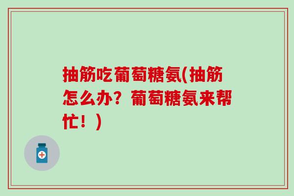 抽筋吃葡萄糖氨(抽筋怎么办?葡萄糖氨来帮忙!)-第1张图片-氨糖科普网 抽筋吃葡萄糖氨(抽筋怎么办?葡萄糖氨来帮忙!)-第1张图片-氨糖科普网