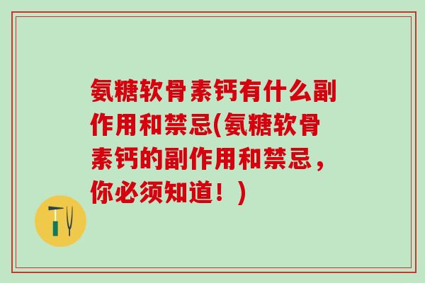氨糖软骨素钙有什么副作用和禁忌(氨糖软骨素钙的副作用和禁忌,你必须知道!)-第1张图片-氨糖科普网 氨糖软骨素钙有什么副作用和禁忌(氨糖软骨素钙的副作用和禁忌,你必须知道!)-第1张图片-氨糖科普网