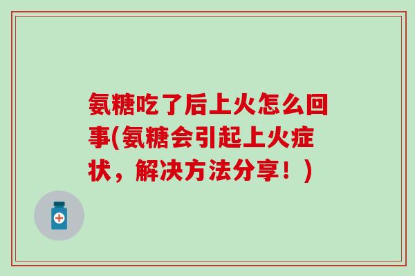 氨糖吃了后上火怎么回事(氨糖会引起上火症状,解决方法分享!)-第1张图片-氨糖科普网 氨糖吃了后上火怎么回事(氨糖会引起上火症状,解决方法分享!)-第1张图片-氨糖科普网