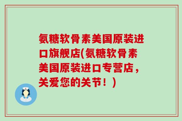 氨糖软骨素美国原装进口旗舰店(氨糖软骨素美国原装进口专营店,关爱您的关节!)-第1张图片-氨糖科普网 氨糖软骨素美国原装进口旗舰店(氨糖软骨素美国原装进口专营店,关爱您的关节!)-第1张图片-氨糖科普网