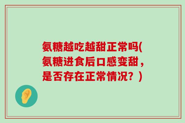 氨糖越吃越甜正常吗(氨糖进食后口感变甜,是否存在正常情况?)-第1张图片-氨糖科普网 氨糖越吃越甜正常吗(氨糖进食后口感变甜,是否存在正常情况?)-第1张图片-氨糖科普网