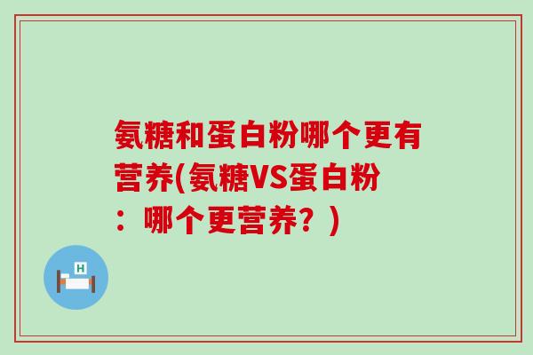 氨糖和蛋白粉哪个更有营养(氨糖VS蛋白粉：哪个更营养？)-第1张图片-氨糖科普网