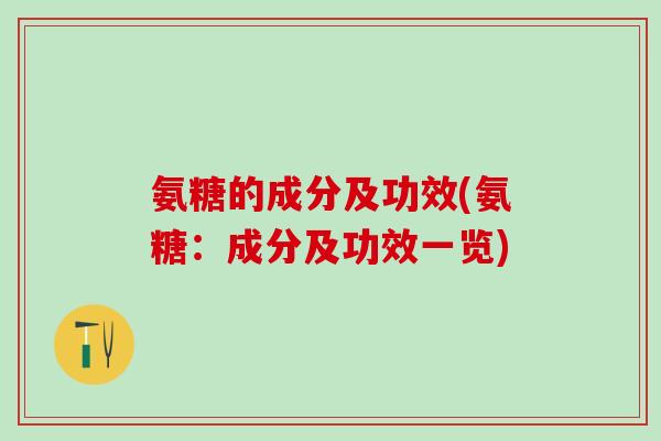 氨糖的成分及功效(氨糖:成分及功效一览)-第1张图片-氨糖科普网 氨糖的成分及功效(氨糖:成分及功效一览)-第1张图片-氨糖科普网