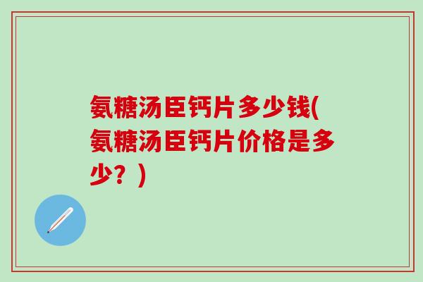 氨糖汤臣钙片多少钱(氨糖汤臣钙片价格是多少?)-第1张图片-氨糖科普网 氨糖汤臣钙片多少钱(氨糖汤臣钙片价格是多少?)-第1张图片-氨糖科普网