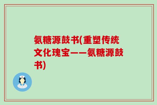 氨糖源鼓书(重塑传统文化瑰宝——氨糖源鼓书)-第1张图片-氨糖科普网 氨糖源鼓书(重塑传统文化瑰宝——氨糖源鼓书)-第1张图片-氨糖科普网