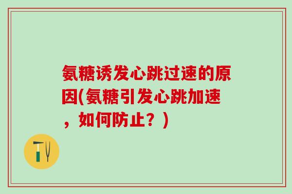 氨糖诱发心跳过速的原因(氨糖引发心跳加速,如何防止?)-第1张图片-氨糖科普网 氨糖诱发心跳过速的原因(氨糖引发心跳加速,如何防止?)-第1张图片-氨糖科普网