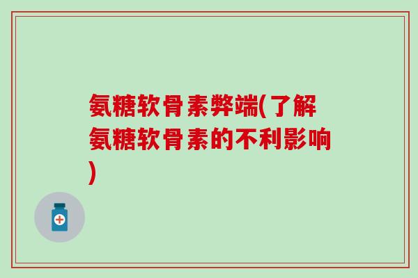 氨糖软骨素弊端(了解氨糖软骨素的不利影响)-第1张图片-氨糖科普网 氨糖软骨素弊端(了解氨糖软骨素的不利影响)-第1张图片-氨糖科普网