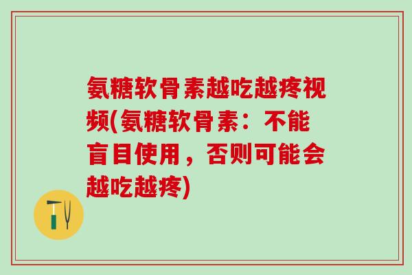 氨糖软骨素越吃越疼视频(氨糖软骨素:不能盲目使用,否则可能会越吃越疼)-第1张图片-氨糖科普网 氨糖软骨素越吃越疼视频(氨糖软骨素:不能盲目使用,否则可能会越吃越疼)-第1张图片-氨糖科普网
