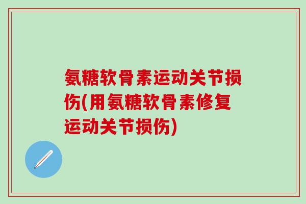 氨糖软骨素运动关节损伤(用氨糖软骨素修复运动关节损伤)-第1张图片-氨糖科普网 氨糖软骨素运动关节损伤(用氨糖软骨素修复运动关节损伤)-第1张图片-氨糖科普网