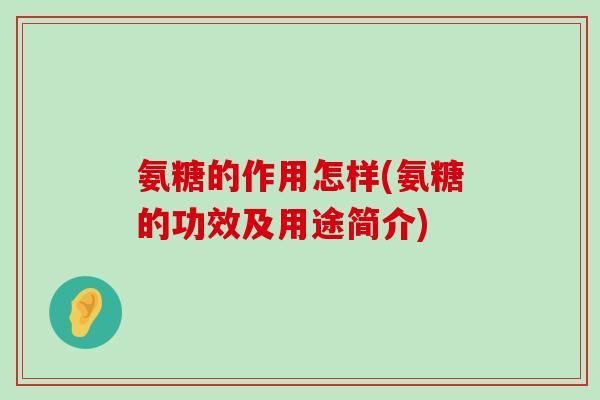 氨糖的作用怎样(氨糖的功效及用途简介)-第1张图片-氨糖科普网 氨糖的作用怎样(氨糖的功效及用途简介)-第1张图片-氨糖科普网