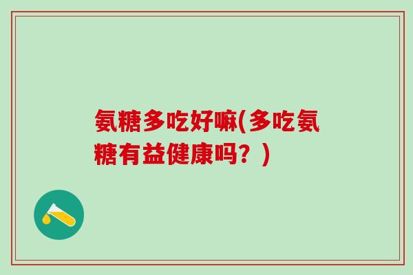 氨糖多吃好嘛(多吃氨糖有益健康吗？)-第1张图片-氨糖科普网