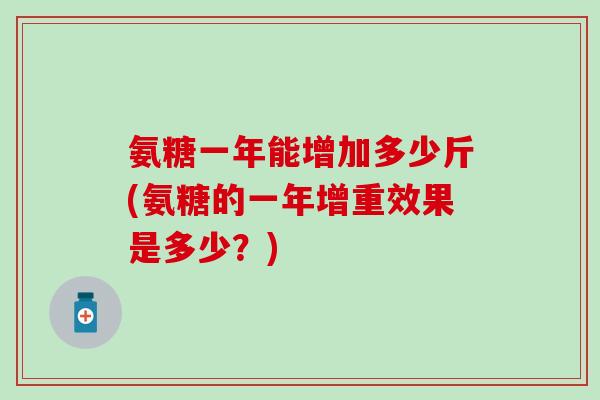 氨糖一年能增加多少斤(氨糖的一年增重效果是多少？)-第1张图片-氨糖科普网