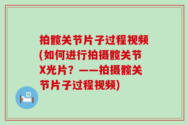 拍髋关节片子过程视频(如何进行拍摄髋关节X光片?——拍摄髋关节片子过程视频)-第1张图片-氨糖科普网 拍髋关节片子过程视频(如何进行拍摄髋关节X光片?——拍摄髋关节片子过程视频)-第1张图片-氨糖科普网