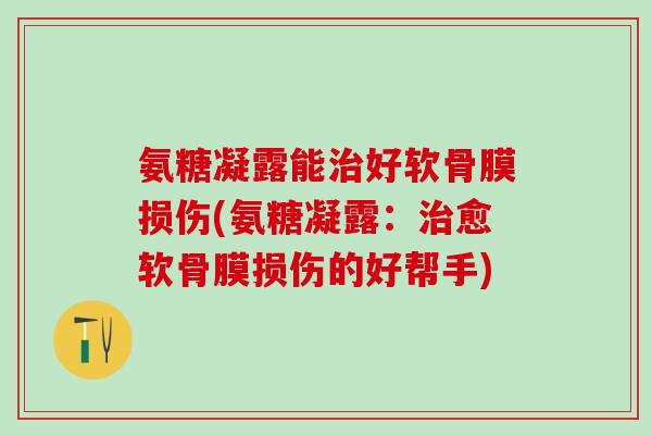 氨糖凝露能治好软骨膜损伤(氨糖凝露:治愈软骨膜损伤的好帮手)-第1张图片-氨糖科普网 氨糖凝露能治好软骨膜损伤(氨糖凝露:治愈软骨膜损伤的好帮手)-第1张图片-氨糖科普网