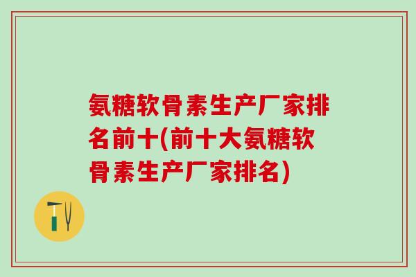 氨糖软骨素生产厂家排名前十(前十大氨糖软骨素生产厂家排名)-第1张图片-氨糖科普网 氨糖软骨素生产厂家排名前十(前十大氨糖软骨素生产厂家排名)-第1张图片-氨糖科普网
