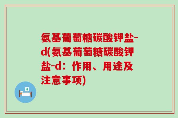 氨基葡萄糖碳酸钾盐-d(氨基葡萄糖碳酸钾盐-d:作用、用途及注意事项)-第1张图片-氨糖科普网 氨基葡萄糖碳酸钾盐-d(氨基葡萄糖碳酸钾盐-d:作用、用途及注意事项)-第1张图片-氨糖科普网