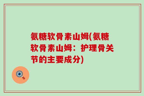 氨糖软骨素山姆(氨糖软骨素山姆:护理骨关节的主要成分)-第1张图片-氨糖科普网 氨糖软骨素山姆(氨糖软骨素山姆:护理骨关节的主要成分)-第1张图片-氨糖科普网