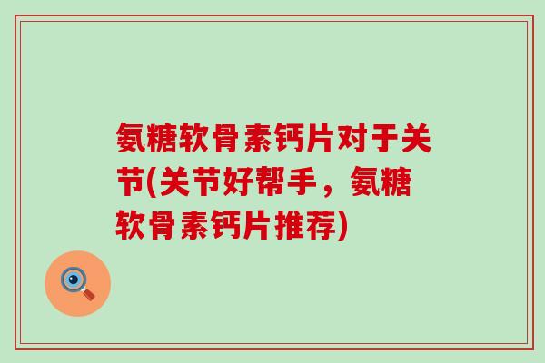 氨糖软骨素钙片对于关节(关节好帮手,氨糖软骨素钙片推荐)-第1张图片-氨糖科普网 氨糖软骨素钙片对于关节(关节好帮手,氨糖软骨素钙片推荐)-第1张图片-氨糖科普网
