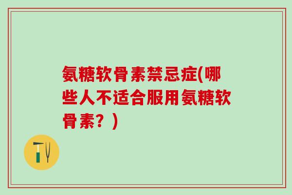 氨糖软骨素禁忌症(哪些人不适合服用氨糖软骨素?)-第1张图片-氨糖科普网 氨糖软骨素禁忌症(哪些人不适合服用氨糖软骨素?)-第1张图片-氨糖科普网