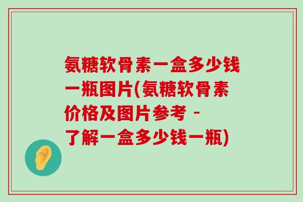 氨糖软骨素一盒多少钱一瓶图片(氨糖软骨素价格及图片参考 - 了解一盒多少钱一瓶)-第1张图片-氨糖科普网