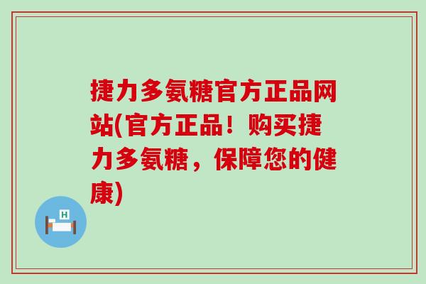 捷力多氨糖官方正品网站(官方正品！购买捷力多氨糖，保障您的健康)-第1张图片-氨糖科普网