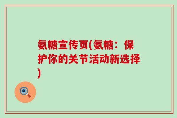 氨糖宣传页(氨糖:保护你的关节活动新选择)-第1张图片-氨糖科普网 氨糖宣传页(氨糖:保护你的关节活动新选择)-第1张图片-氨糖科普网