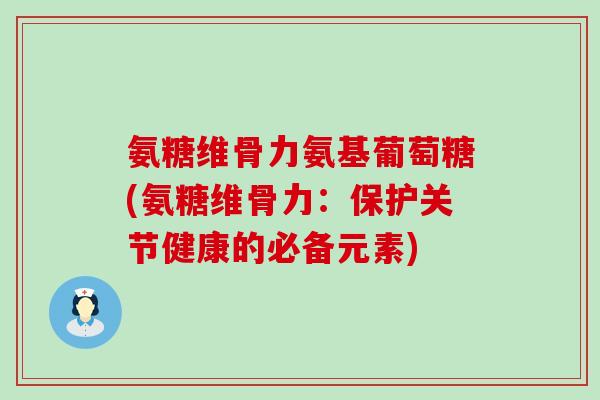 氨糖维骨力氨基葡萄糖(氨糖维骨力:保护关节健康的必备元素)-第1张图片-氨糖科普网 氨糖维骨力氨基葡萄糖(氨糖维骨力:保护关节健康的必备元素)-第1张图片-氨糖科普网