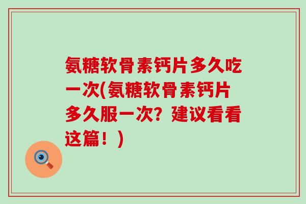 氨糖软骨素钙片多久吃一次(氨糖软骨素钙片多久服一次?建议看看这篇!)-第1张图片-氨糖科普网 氨糖软骨素钙片多久吃一次(氨糖软骨素钙片多久服一次?建议看看这篇!)-第1张图片-氨糖科普网