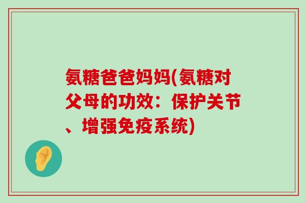 氨糖爸爸妈妈(氨糖对父母的功效:保护关节、增强免疫系统)-第1张图片-氨糖科普网 氨糖爸爸妈妈(氨糖对父母的功效:保护关节、增强免疫系统)-第1张图片-氨糖科普网